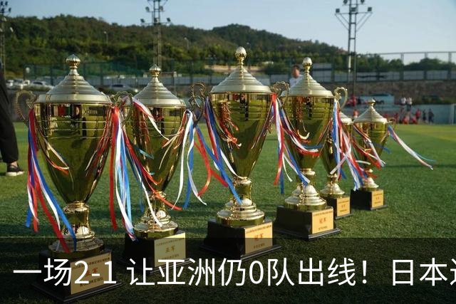 一场2-1 让亚洲仍0队出线！日本进退两难：放水不遇巴西 也要碰法国
