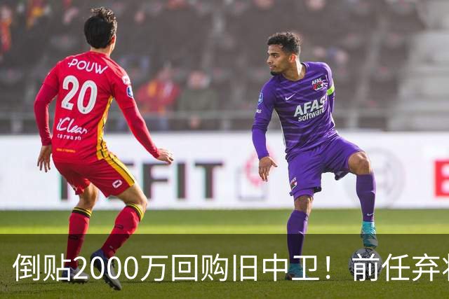 倒贴2000万回购旧中卫！前任弃将身价暴涨，利物浦被动补强引争议