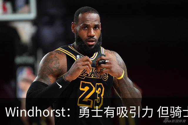 Windhorst：勇士有吸引力 但骑士可去换杰伦·布朗来招募詹姆斯